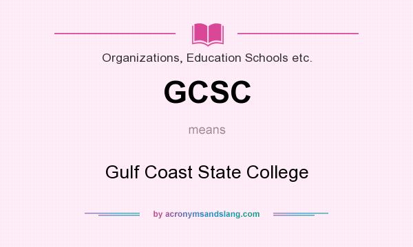 What does GCSC mean? It stands for Gulf Coast State College