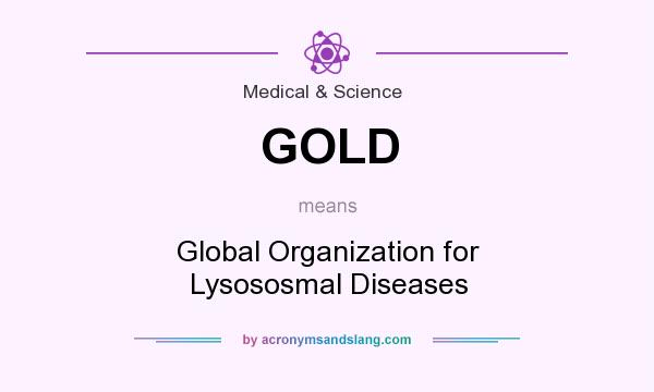 What does GOLD mean? It stands for Global Organization for Lysososmal Diseases