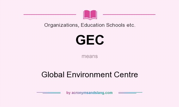 What does GEC mean? It stands for Global Environment Centre
