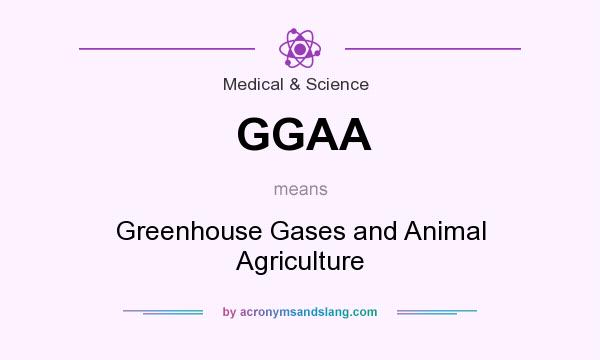 What does GGAA mean? It stands for Greenhouse Gases and Animal Agriculture