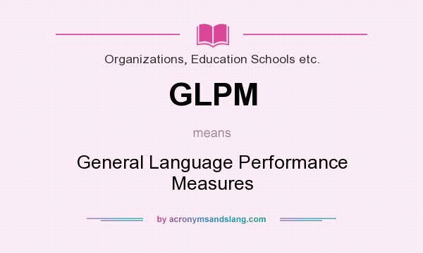 What does GLPM mean? It stands for General Language Performance Measures