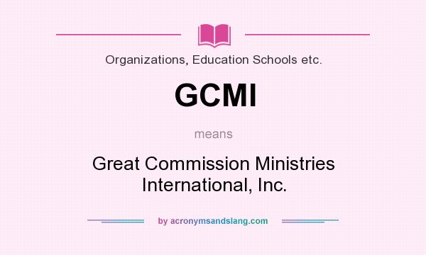 What does GCMI mean? It stands for Great Commission Ministries International, Inc.