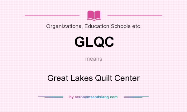 What does GLQC mean? It stands for Great Lakes Quilt Center