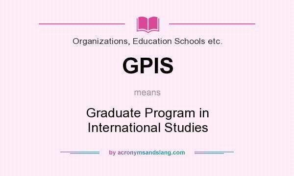 What does GPIS mean? It stands for Graduate Program in International Studies