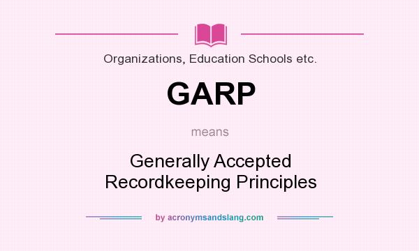 What does GARP mean? It stands for Generally Accepted Recordkeeping Principles