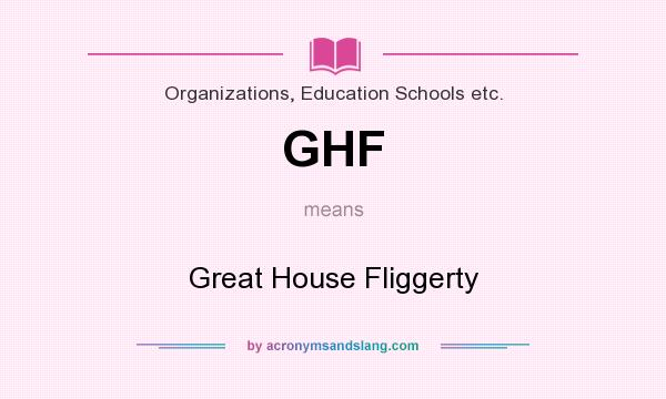 What does GHF mean? It stands for Great House Fliggerty