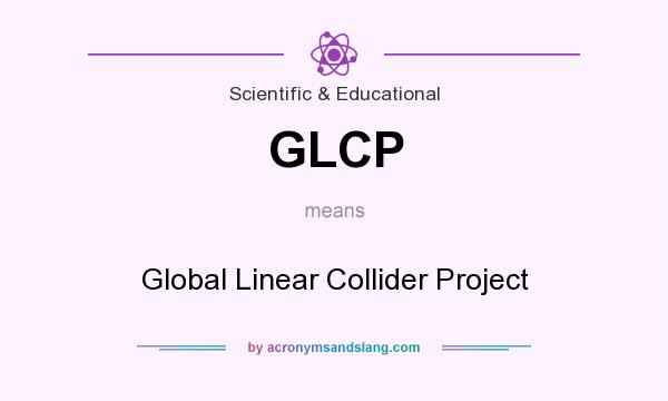 What does GLCP mean? It stands for Global Linear Collider Project