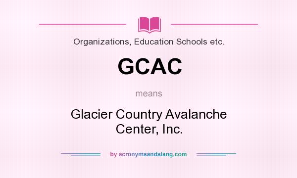 What does GCAC mean? It stands for Glacier Country Avalanche Center, Inc.