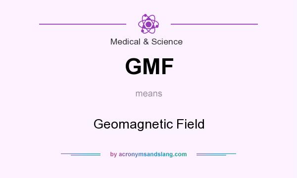 What does GMF mean? It stands for Geomagnetic Field
