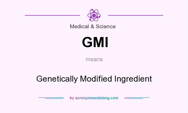 What does GMI mean? It stands for Genetically Modified Ingredient
