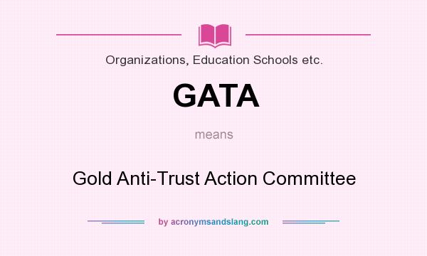 What does GATA mean? It stands for Gold Anti-Trust Action Committee