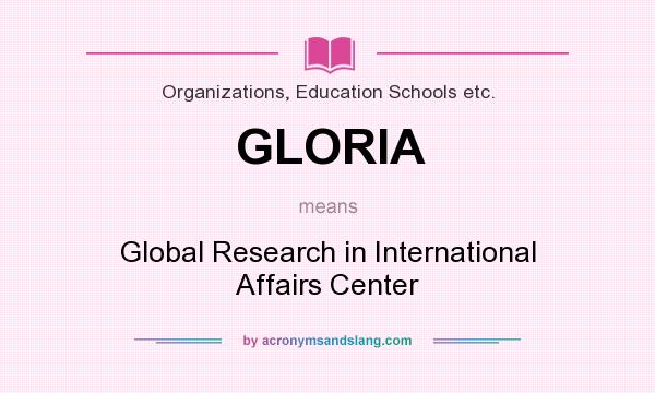 What does GLORIA mean? It stands for Global Research in International Affairs Center