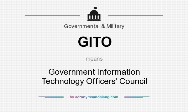 What does GITO mean? It stands for Government Information Technology Officers` Council