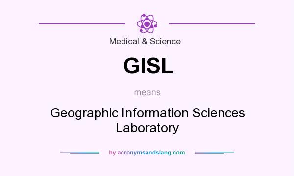 What does GISL mean? It stands for Geographic Information Sciences Laboratory