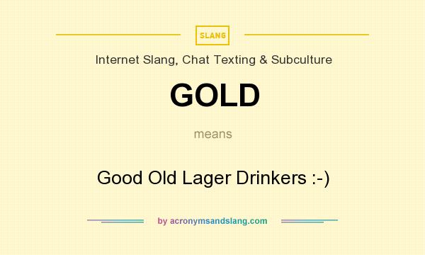 What does GOLD mean? It stands for Good Old Lager Drinkers :-)