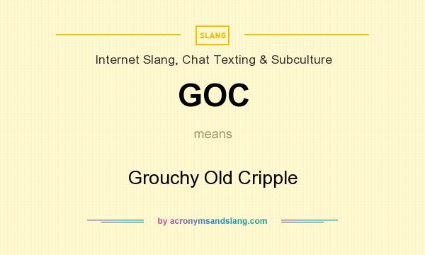 What does GOC mean? It stands for Grouchy Old Cripple