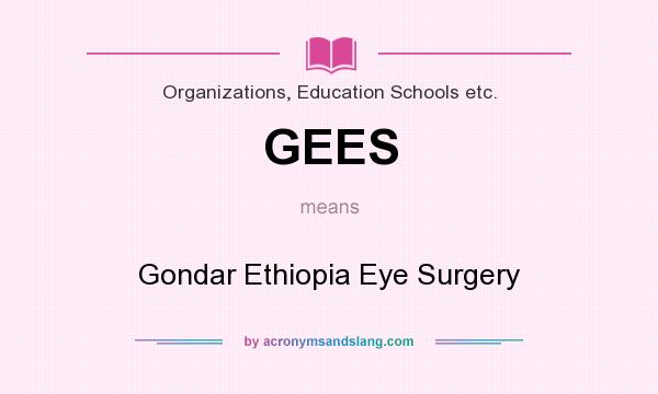 What does GEES mean? It stands for Gondar Ethiopia Eye Surgery