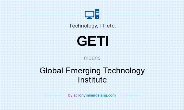 What does GETI mean? It stands for Global Emerging Technology Institute