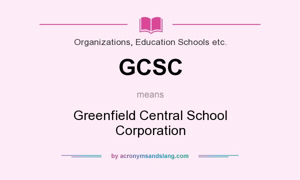 What does GCSC mean? It stands for Greenfield Central School Corporation