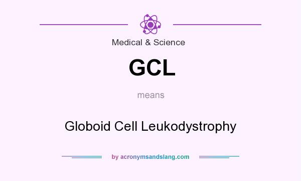 What does GCL mean? It stands for Globoid Cell Leukodystrophy