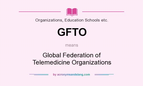 What does GFTO mean? It stands for Global Federation of Telemedicine Organizations