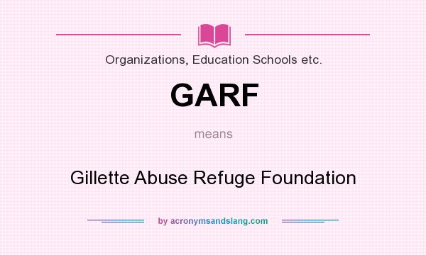 What does GARF mean? It stands for Gillette Abuse Refuge Foundation