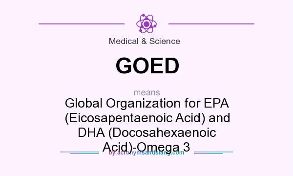 What does GOED mean? It stands for Global Organization for EPA (Eicosapentaenoic Acid) and DHA (Docosahexaenoic Acid)-Omega 3