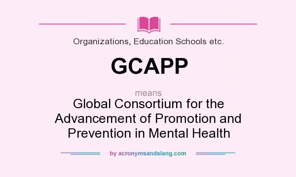 What does GCAPP mean? It stands for Global Consortium for the Advancement of Promotion and Prevention in Mental Health
