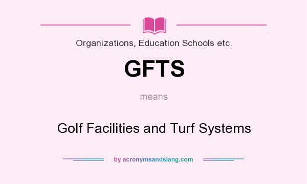What does GFTS mean? It stands for Golf Facilities and Turf Systems