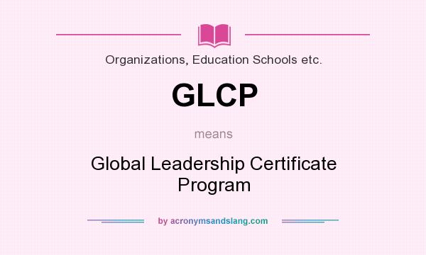 What does GLCP mean? It stands for Global Leadership Certificate Program