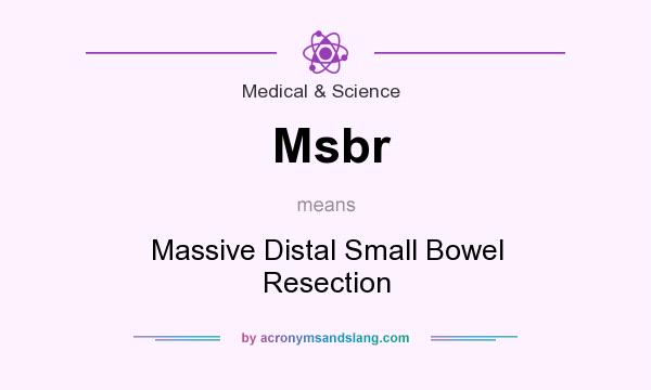 What does Msbr mean? It stands for Massive Distal Small Bowel Resection
