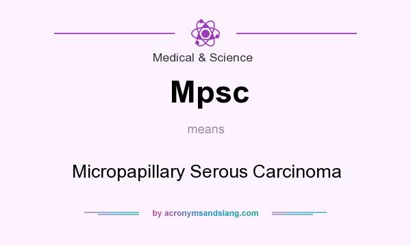 What does Mpsc mean? It stands for Micropapillary Serous Carcinoma