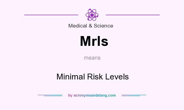 What does Mrls mean? It stands for Minimal Risk Levels