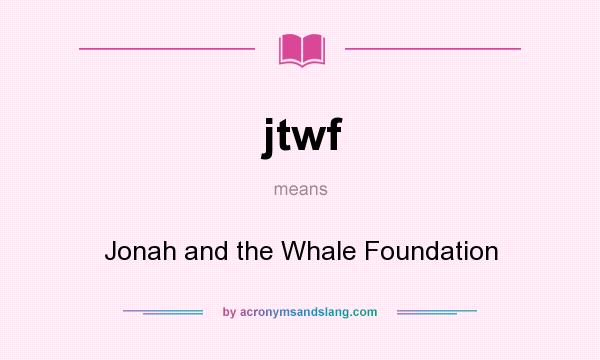 What does jtwf mean? It stands for Jonah and the Whale Foundation