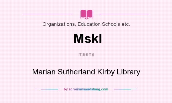 What does Mskl mean? It stands for Marian Sutherland Kirby Library