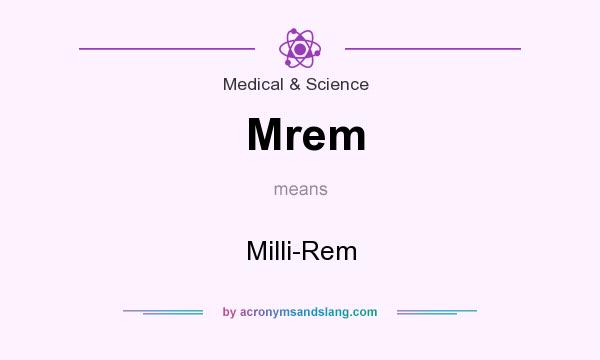 What does Mrem mean? It stands for Milli-Rem