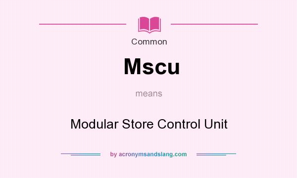 What does Mscu mean? It stands for Modular Store Control Unit
