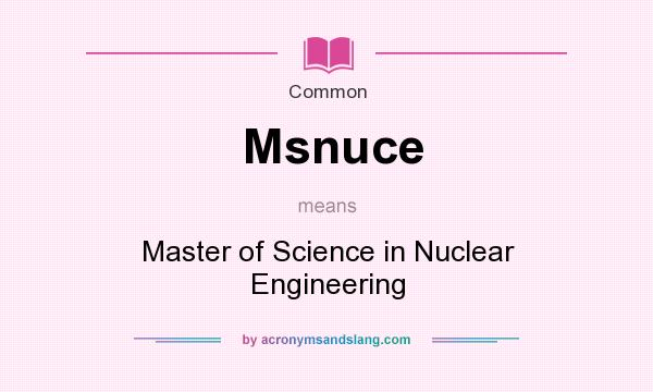 What does Msnuce mean? It stands for Master of Science in Nuclear Engineering
