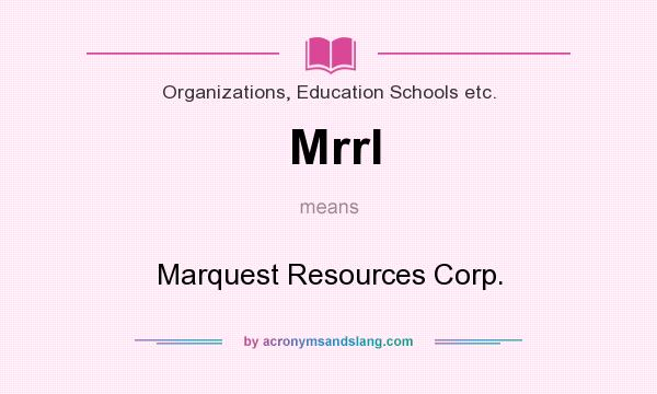 What does Mrrl mean? It stands for Marquest Resources Corp.