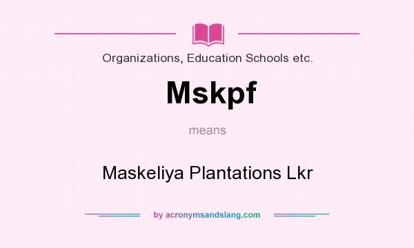 What does Mskpf mean? It stands for Maskeliya Plantations Lkr