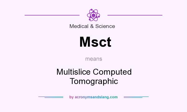 What does Msct mean? It stands for Multislice Computed Tomographic