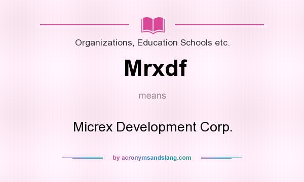 What does Mrxdf mean? It stands for Micrex Development Corp.