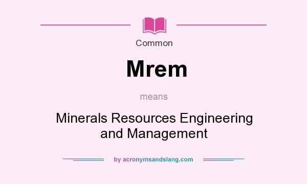 What does Mrem mean? It stands for Minerals Resources Engineering and Management