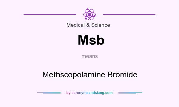 What does Msb mean? It stands for Methscopolamine Bromide