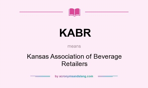 What does KABR mean? It stands for Kansas Association of Beverage Retailers