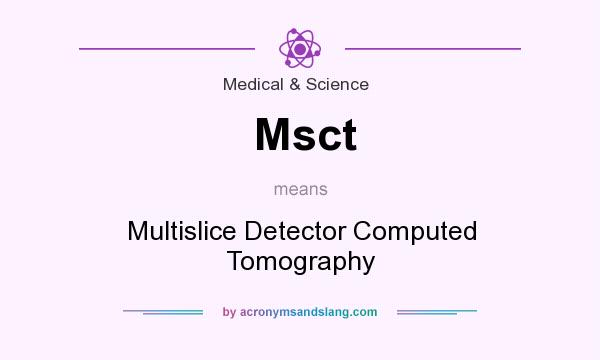 What does Msct mean? It stands for Multislice Detector Computed Tomography