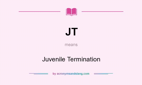 What does JT mean? It stands for Juvenile Termination