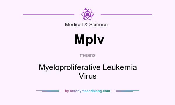 What does Mplv mean? It stands for Myeloproliferative Leukemia Virus