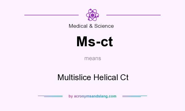 What does Ms-ct mean? It stands for Multislice Helical Ct