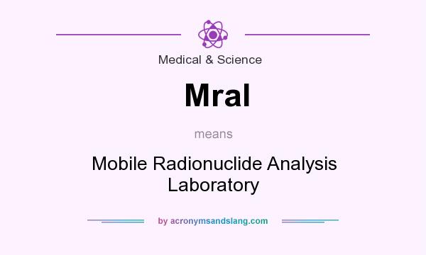 What does Mral mean? It stands for Mobile Radionuclide Analysis Laboratory